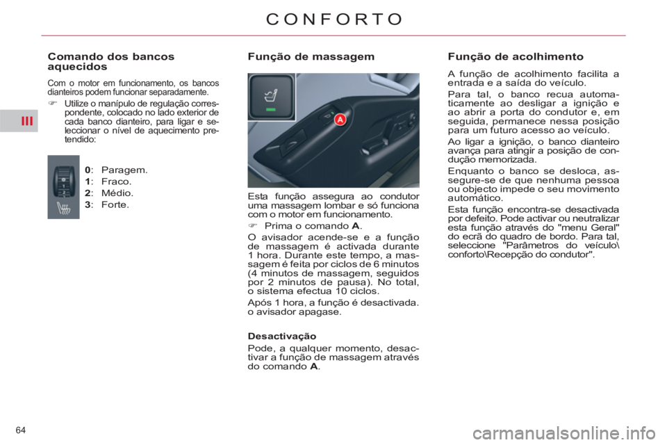 CITROEN C5 2012  Manual do condutor (in Portuguese) III
64 
CONFORTO
  Esta função assegura ao condutor 
uma massagem lombar e só funciona 
com o motor em funcionamento. 
   
 
�) 
  Prima o comando  A 
.  
  O avisador acende-se e a função 
de ma