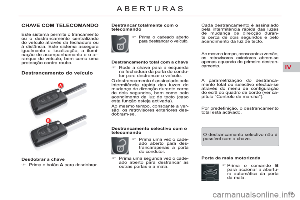 CITROEN C5 2012  Manual do condutor (in Portuguese) IV
69 
ABERTURAS 
   
 
 
 
 
 
 
 
 
 
 
 
 
 
 
 
 
CHAVE COM TELECOMANDO 
 
Este sistema permite o trancamento 
ou o destrancamento centralizado 
do veículo através da fechadura ou 
à distância