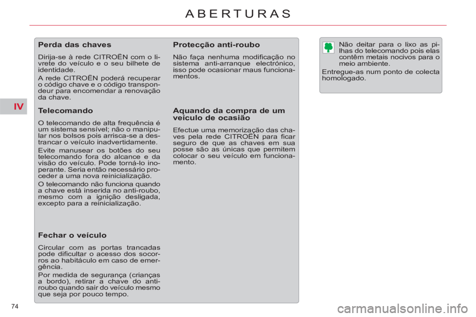 CITROEN C5 2012  Manual do condutor (in Portuguese) IV
74 
ABERTURAS 
   
 
 
 
 
 
 
 
 
 
 
 
 
 
Perda das chaves 
 
Dirija-se à rede CITROËN com o li-
vrete do veículo e o seu bilhete de 
identidade. 
  A rede CITROËN poderá recuperar 
o códi