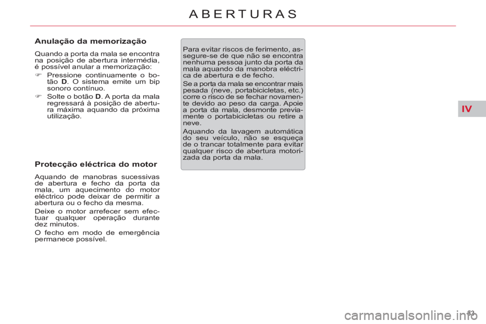 CITROEN C5 2012  Manual do condutor (in Portuguese) IV
83 
ABERTURAS 
   
Anulação da memorização 
 
Quando a porta da mala se encontra 
na posição de abertura intermédia, 
é possível anular a memorização: 
   
 
�) 
  Pressione continuament