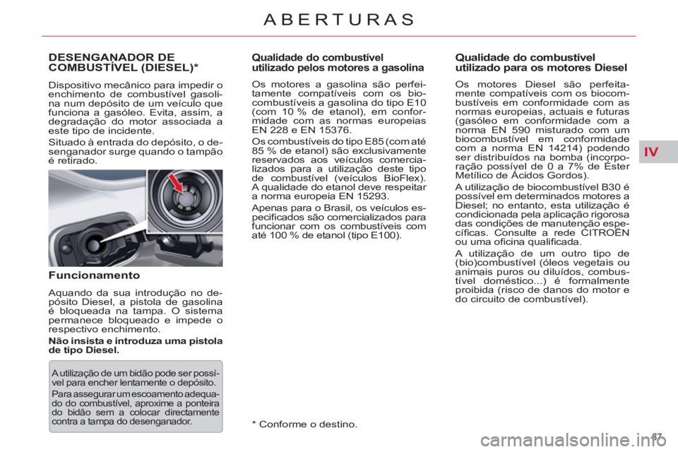 CITROEN C5 2012  Manual do condutor (in Portuguese) IV
87 
ABERTURAS 
   
 
 
 
 
 
 
 
 
 
Qualidade do combustível 
utilizado pelos motores a gasolina 
   
Os motores a gasolina são perfei-
tamente compatíveis com os bio-
combustíveis a gasolina 