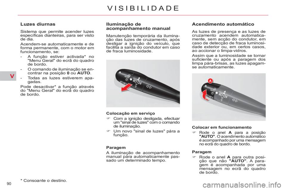 CITROEN C5 2012 Manual do condutor (in Portuguese) V
90
VISIBILIDADE
* Consoante o destino.
Luzes diurnas
Sistema que permite acender luzes
específi cas dianteiras, para ser visto
de dia.
Acendem-se automaticamente e de
forma p CITROEN C5 2012 Manual do condutor (in Portuguese) V
90
VISIBILIDADE
* Consoante o destino.
Luzes diurnas
Sistema que permite acender luzes
específi cas dianteiras, para ser visto
de dia.
Acendem-se automaticamente e de
forma p