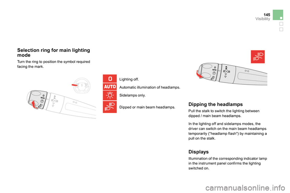Citroen DS5 RHD 2014 1.G Service Manual 145Visibility
Selection ring for main lighting
mode
Turn the ring to position the symbol required
facing the mark.
Lighting off.
Automatic illumination of headlamps.
Citroen DS5 RHD 2014 1.G Service Manual 145Visibility
Selection ring for main lighting
mode
Turn the ring to position the symbol required
facing the mark.
Lighting off.
Automatic illumination of headlamps.