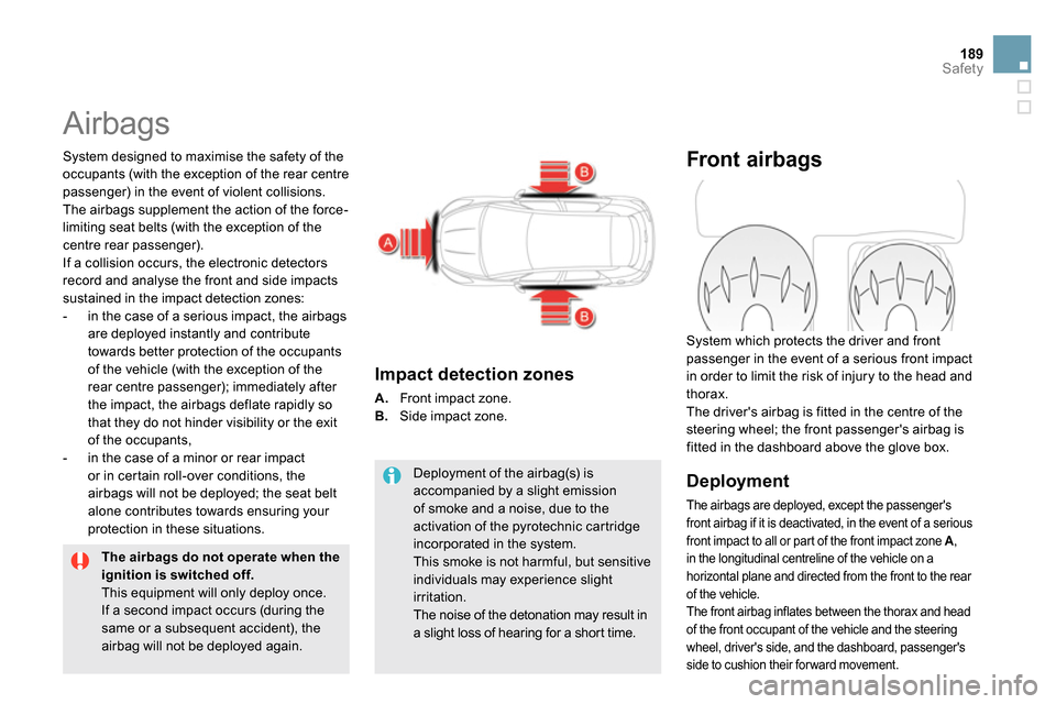 Citroen DS5 RHD 2014 1.G Owners Manual 189Safety
  Airbags 
 
 
System designed to maximise the safety of the 
occupants (with the exception of the rear centre 
passenger) in the event of violent collisions. 
The airbags supplement the act