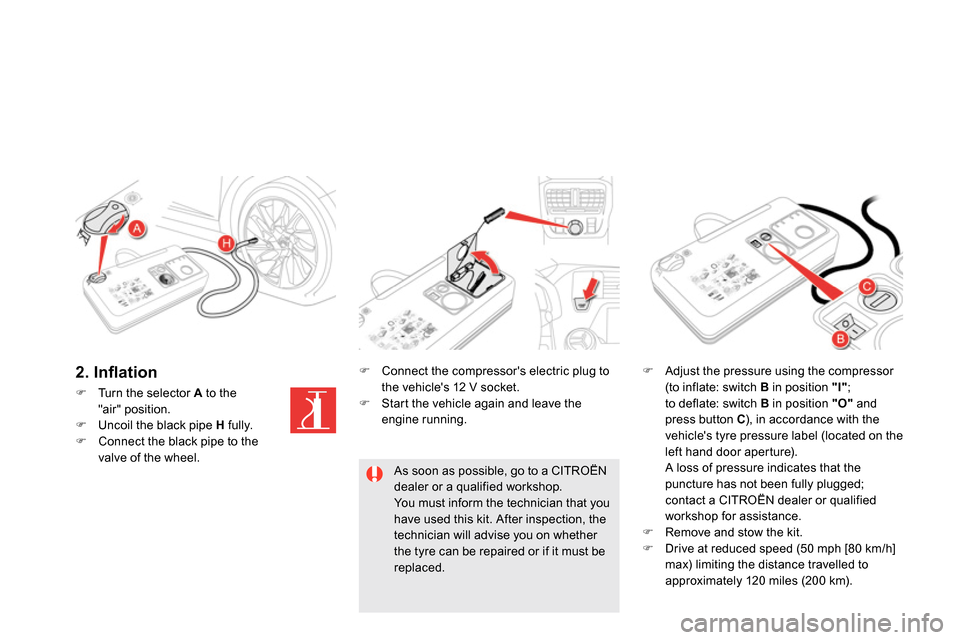 Citroen DS5 RHD 2014 1.G Owners Guide    
 
 
 
  Turn the selector  A 
 to the 
"air" position. 
   
 
  Uncoil the black pipe  H 
 fully. 
   
 
  Connect the black pipe to the 
valve of the wheel.  
    
 
 
 
  Connect the