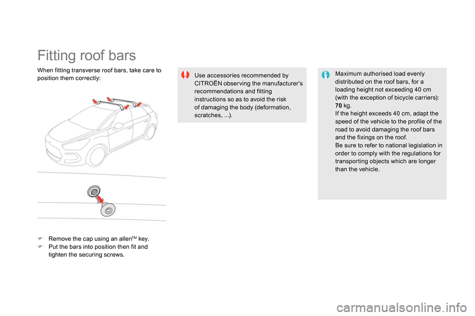 Citroen DS5 RHD 2014 1.G Owners Manual    
 
 
 
 
 
 
 
 
 
 
Fitting roof bars  
 
 
Maximum authorised load evenly 
distributed on the roof bars, for a 
loading height not exceeding 40 cm 
(with the exception of bicycle carriers): 
  70