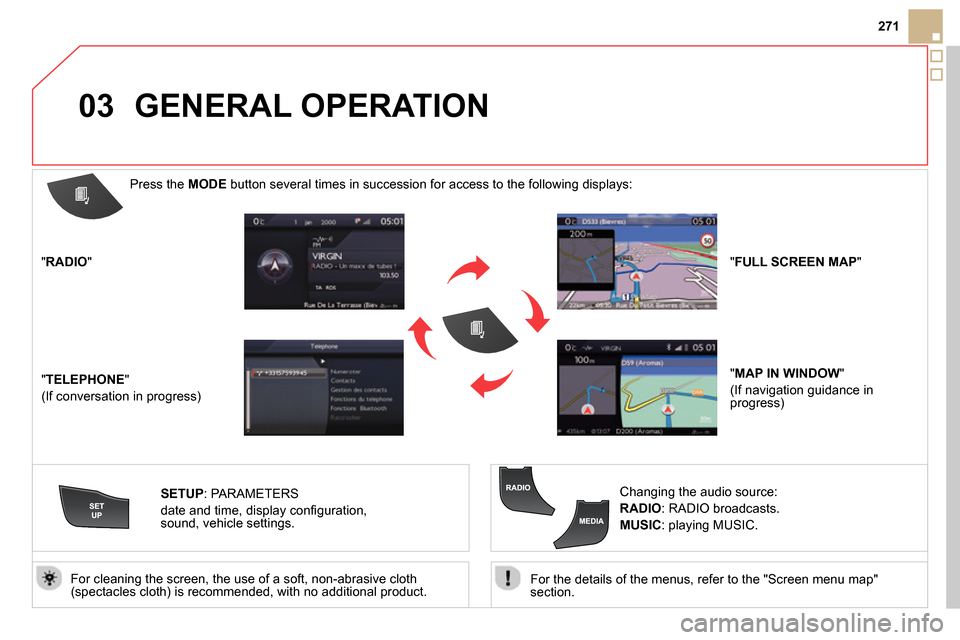 Citroen DS5 RHD 2014 1.G Workshop Manual 03
271
   
For the details of the menus, refer to the "Screen menu map" 
section.  
     
For cleaning the screen, the use of a soft, non-abrasive cloth 
(spectacles cloth) is recommended, with no add