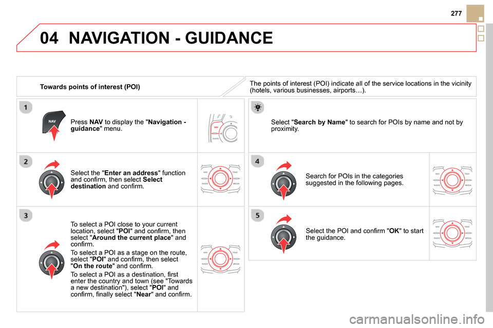 Citroen DS5 RHD 2014 1.G Workshop Manual 04
277
   
 
Towards points of interest (POI) 
 
NAVIGATION - GUIDANCE 
 
The points of interest (POI) indicate all of the service locations in the vicinity 
(hotels, various businesses, airports…).