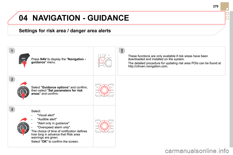 Citroen DS5 RHD 2014 1.G User Guide 04
279
  NAVIGATION - GUIDANCE 
 
 
Settings for risk area / danger area alerts 
 
 
Press  NAV 
 to display the " Navigation - 
guidance 
" menu.  
   
Select: 
   
 
-  "Visual alert" 
   
-  "Audib