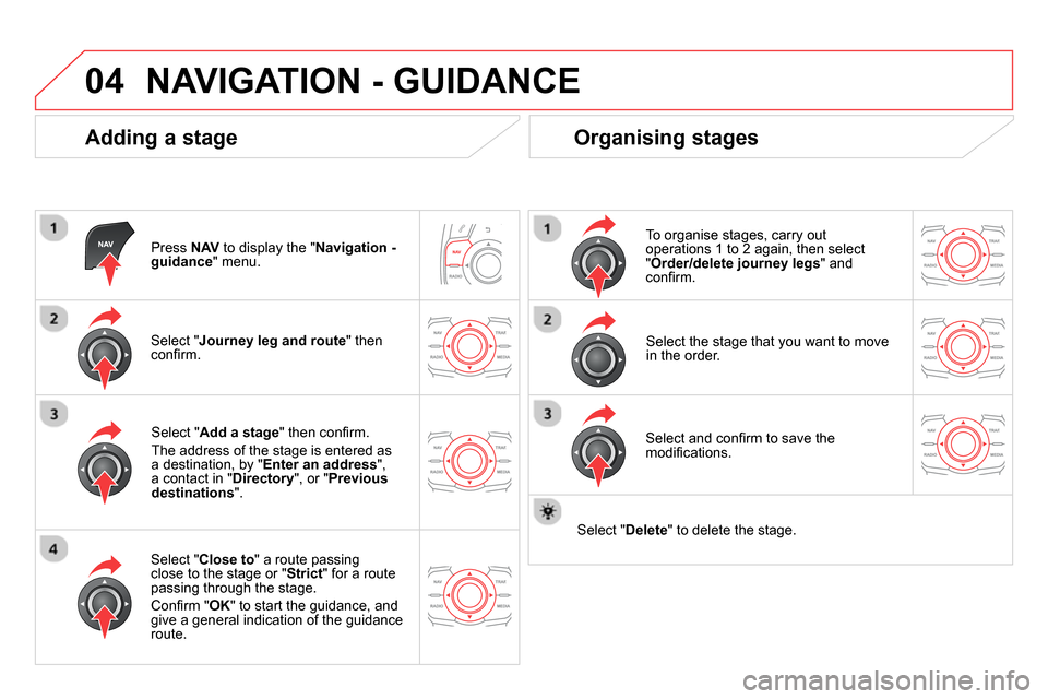 Citroen DS5 RHD 2014 1.G Workshop Manual 04  NAVIGATION - GUIDANCE 
 
 
Adding a stage 
 
 
Press  NAV 
 to display the " Navigation - 
guidance 
" menu.  
   
Select " Journey leg and route 
" then 
conﬁ rm.  
   
Select " Close to 
" a r