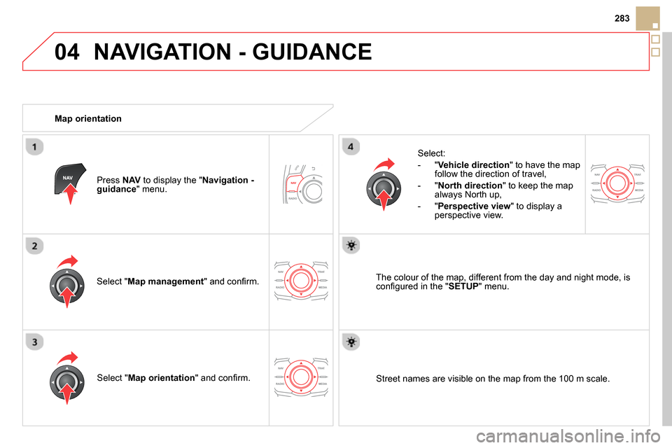 Citroen DS5 RHD 2014 1.G Repair Manual 04
283
NAVIGATION - GUIDANCE
Select " Map management
" and confi rm.
Select:
- " Vehicle direction
" to have the map
follow the direction of travel,
- " North direction
Citroen DS5 RHD 2014 1.G Repair Manual 04
283
NAVIGATION - GUIDANCE
Select " Map management
" and confi rm.
Select:
- " Vehicle direction
" to have the map
follow the direction of travel,
- " North direction