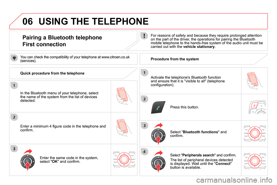 Citroen DS5 RHD 2014 1.G Owners Manual 06
   
 
 
 
 
 
 
 
 
 
 
 
 
 
 
Pairing a Bluetooth telephone  
First connection    
For reasons of safety and because they require prolonged attention 
on the part of the driver, the operations fo