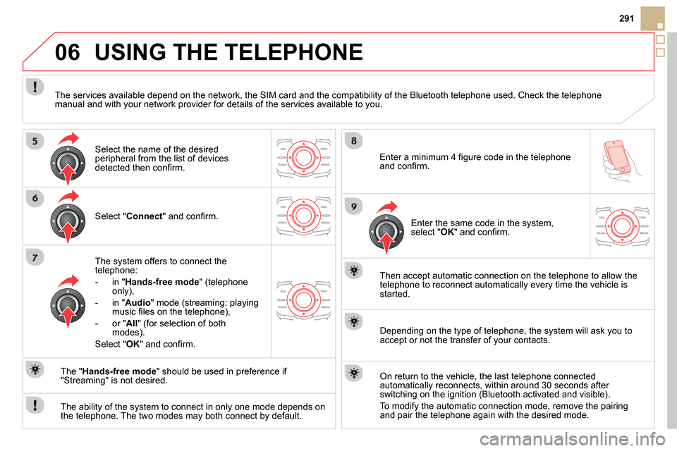 Citroen DS5 RHD 2014 1.G Owners Manual 06
291
  USING THE TELEPHONE 
 
 
Select " Connect 
" and conﬁ rm.  
   
The system offers to connect the 
telephone: 
   
 
-  in " Hands-free mode 
" (telephone 
only), 
   
-  in " Audio 
" mode 