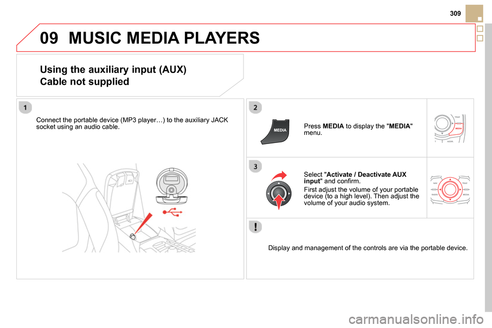 Citroen DS5 RHD 2014 1.G Manual Online 09
309
  MUSIC MEDIA PLAYERS 
 
 
Using the auxiliary input (AUX)  
Cable not supplied 
   
Connect the portable device (MP3 player…) to the auxiliary JACK 
socket using an audio cable.     
Press  