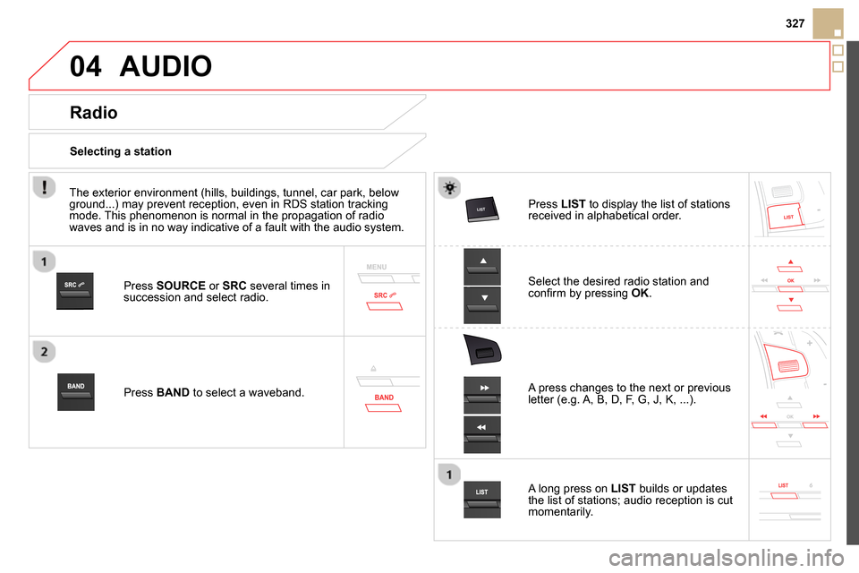 Citroen DS5 RHD 2014 1.G Owners Manual 04
327
AUDIO
Press SOURCE
or SRC
several times in
succession and select radio.
Press BAND
to select a waveband.
Press LIST
to display the list of stations
Citroen DS5 RHD 2014 1.G Owners Manual 04
327
AUDIO
Press SOURCE
or SRC
several times in
succession and select radio.
Press BAND
to select a waveband.
Press LIST
to display the list of stations
