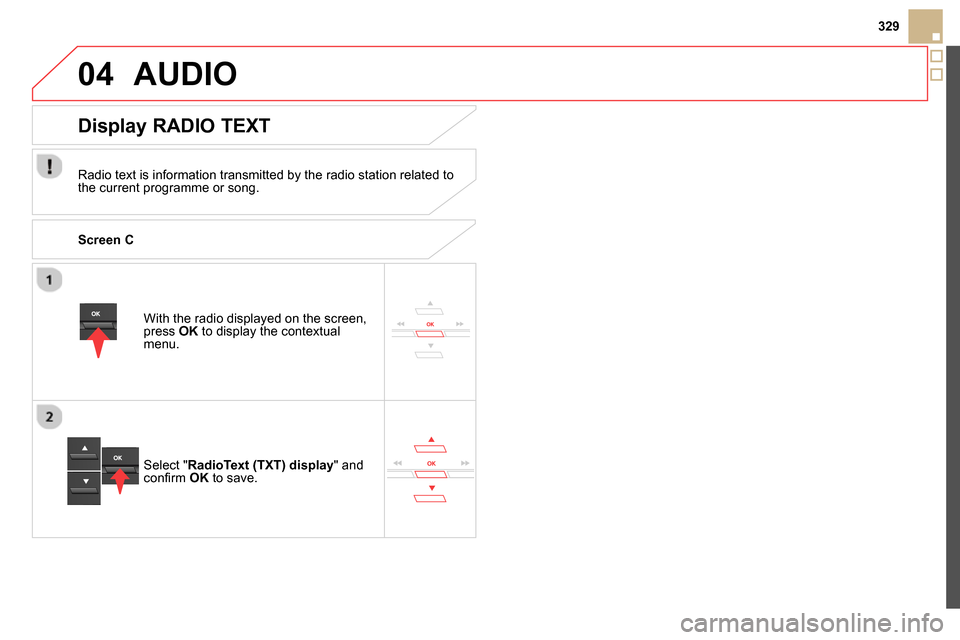 Citroen DS5 RHD 2014 1.G Owners Manual 04
329
AUDIO
With the radio displayed on the screen,
press OK
to display the contextual
menu.
Select " RadioText (TXT) display
" and
confi rm OK
to save.
Display RADIO Citroen DS5 RHD 2014 1.G Owners Manual 04
329
AUDIO
With the radio displayed on the screen,
press OK
to display the contextual
menu.
Select " RadioText (TXT) display
" and
confi rm OK
to save.
Display RADIO