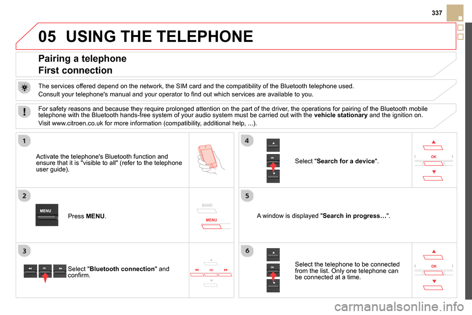 Citroen DS5 RHD 2014 1.G Owners Manual 05
337
USING THE TELEPHONE
Pairing a telephone
First connection
The services offered depend on the network, the SIM card and the compatibility of the Bluetooth telephone Citroen DS5 RHD 2014 1.G Owners Manual 05
337
USING THE TELEPHONE
Pairing a telephone
First connection
The services offered depend on the network, the SIM card and the compatibility of the Bluetooth telephone