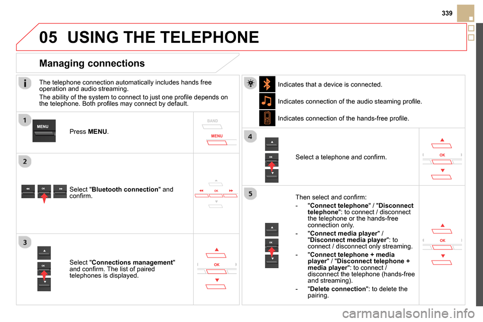 Citroen DS5 RHD 2014 1.G Owners Manual
05
339
USING THE TELEPHONE
The telephone connection automatically includes hands free
operation and audio streaming.
The ability of the system to connect to just one profi le depends o Citroen DS5 RHD 2014 1.G Owners Manual
05
339
USING THE TELEPHONE
The telephone connection automatically includes hands free
operation and audio streaming.
The ability of the system to connect to just one profi le depends o