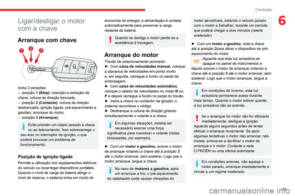 CITROEN C5 AIRCROSS 2022 Manual do condutor (in Portuguese) 105
Condução
6Ligar/desligar o motor
com a chave
Arranque com chave
Inclui 3 posições:
– posição 1 (Stop): inserção e extração da
chave, coluna de direção trancada,
–
posiçã CITROEN C5 AIRCROSS 2022 Manual do condutor (in Portuguese) 105
Condução
6Ligar/desligar o motor
com a chave
Arranque com chave
Inclui 3 posições:
– posição 1 (Stop): inserção e extração da
chave, coluna de direção trancada,
–
posiçã
