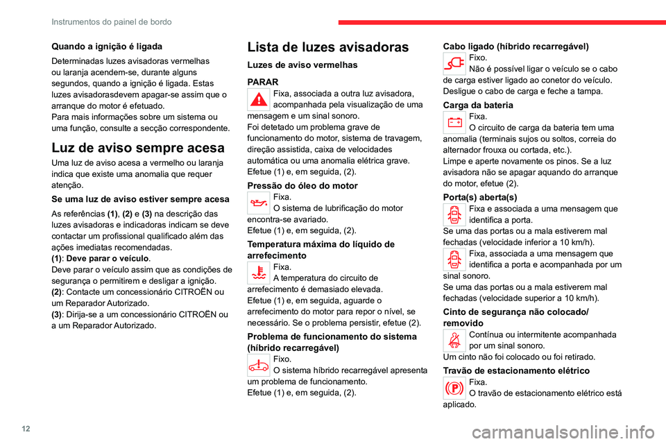 CITROEN C5 AIRCROSS 2022  Manual do condutor (in Portuguese) 12
Instrumentos do painel de bordo
Quando a ignição é ligada
Determinadas luzes avisadoras vermelhas 
ou laranja acendem-se, durante alguns 
segundos, quando a ignição é ligada. Estas 
luzes avi