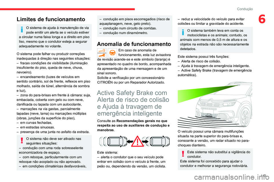 CITROEN C5 AIRCROSS 2022  Manual do condutor (in Portuguese) 143
Condução
6Limites de funcionamento
O sistema de ajuda à manutenção de via 
pode emitir um alerta se o veículo estiver 
a circular numa faixa longa e a direito em piso 
liso, mesmo que o cond