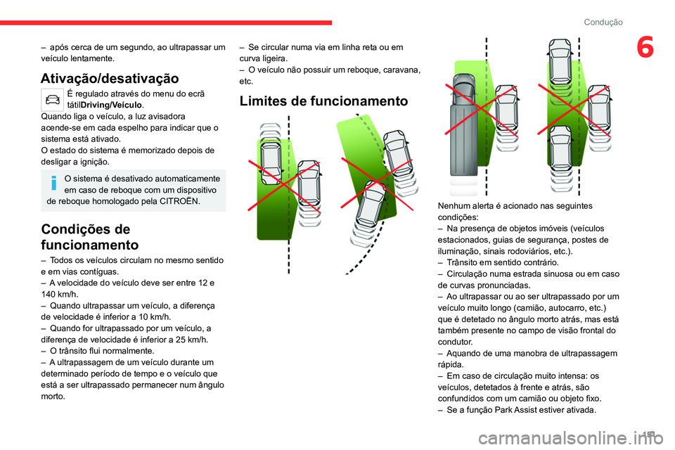 CITROEN C5 AIRCROSS 2022  Manual do condutor (in Portuguese) 151
Condução
6– após cerca de um segundo, ao ultrapassar um 
veículo lentamente.
Ativação/desativação
É regulado através do menu do ecrã 
tátilDriving/Veículo.
Quando liga o veículo, a