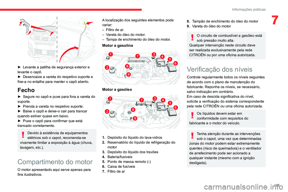 CITROEN C5 AIRCROSS 2022  Manual do condutor (in Portuguese) 181
Informações práticas
7
 
► Levante a patilha de segurança exterior e 
levante o capô.
►
 
Desencaixe a vareta do respetivo suporte e 
fixe-a no entalhe para manter o capô aberto.
Fecho
