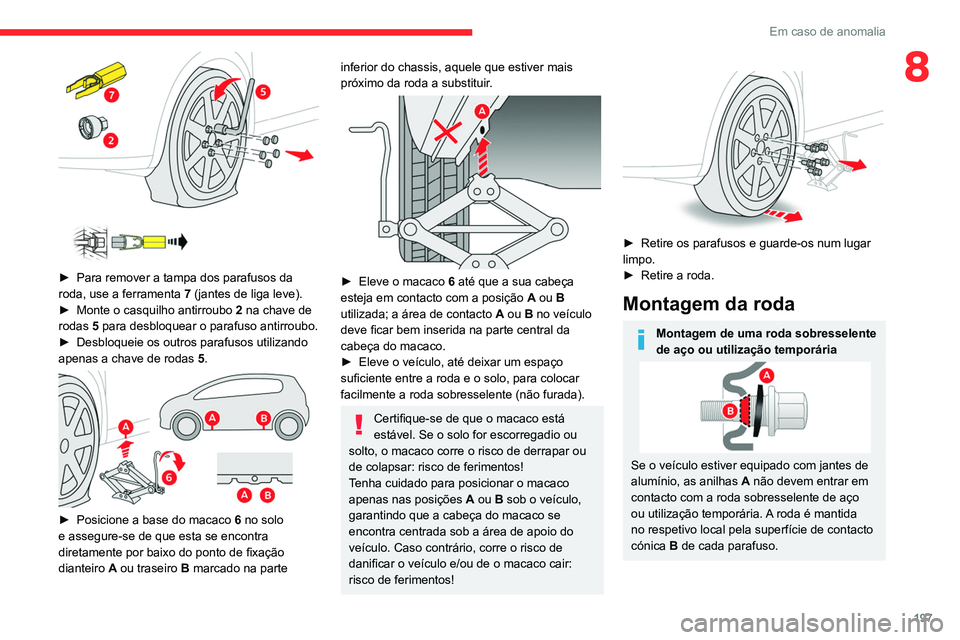 CITROEN C5 AIRCROSS 2022  Manual do condutor (in Portuguese) 197
Em caso de anomalia
8
 
 
 
► Para remover a tampa dos parafusos da 
roda, use a ferramenta  7 (jantes de liga leve).
►
 
Monte o casquilho antirroubo  2

 na chave de 
rodas 5 para desbloquea
