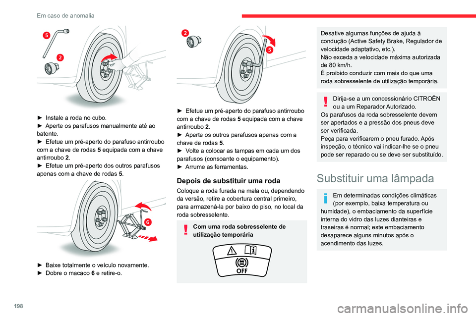 CITROEN C5 AIRCROSS 2022  Manual do condutor (in Portuguese) 198
Em caso de anomalia
 
► Instale a roda no cubo.
►  Aperte os parafusos manualmente até ao 
batente.
►
 
Efetue um pré-aperto do parafuso antirroubo 
com a chave de rodas

 
5
  equipada co