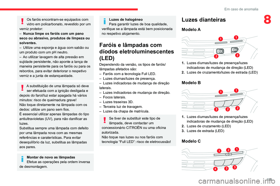 CITROEN C5 AIRCROSS 2022  Manual do condutor (in Portuguese) 199
Em caso de anomalia
8Os faróis encontram-se equipados com 
vidro em policarbonato, revestido por um 
verniz protetor:
–
 
Nunca limpe os faróis com um pano 
seco ou abrasivo, produtos de limpe