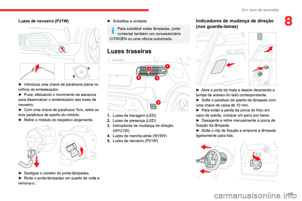 CITROEN C5 AIRCROSS 2022  Manual do condutor (in Portuguese) 201
Em caso de anomalia
8Luzes de nevoeiro (P21W)
 
 
► Introduza uma chave de parafusos plana no 
orifício do embelezador .
►
 
Puxe, efetuando o movimento de alavanca 
para desencaixar o embele