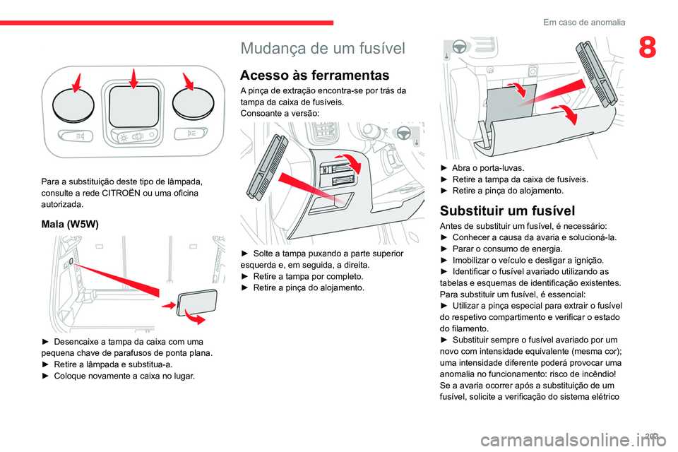 CITROEN C5 AIRCROSS 2022  Manual do condutor (in Portuguese) 203
Em caso de anomalia
8Luz de teto traseira 
 
Para a substituição deste tipo de lâmpada, 
consulte a rede CITROËN ou uma oficina 
autorizada.
Mala (W5W) 
 
► Desencaixe a tampa da caixa com u