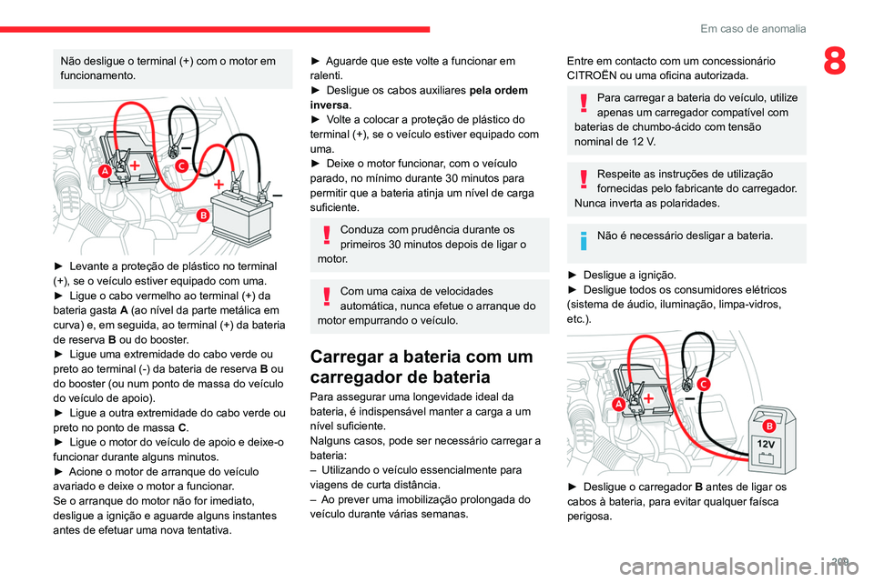 CITROEN C5 AIRCROSS 2022  Manual do condutor (in Portuguese) 209
Em caso de anomalia
8Não desligue o terminal (+) com o motor em 
funcionamento.
 
 
► Levante a proteção de plástico no terminal 
(+), se o veículo estiver equipado com uma.
►
 
Ligue o c
