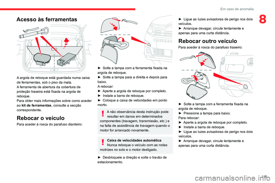 CITROEN C5 AIRCROSS 2022  Manual do condutor (in Portuguese) 215
Em caso de anomalia
8Acesso às ferramentas 
 
A argola de reboque está guardada numa caixa 
de ferramentas, sob o piso da mala.
A ferramenta de abertura da cobertura de 
proteção traseira est