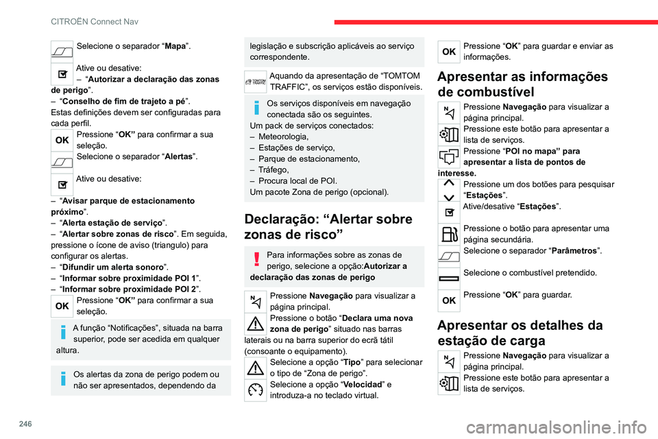 CITROEN C5 AIRCROSS 2022 Manual do condutor (in Portuguese) 246
CITROËN Connect Nav
Selecione o separador “Mapa”.
Ative ou desative:– “Autorizar a declaração das zonas
de perigo ”.
–
“Conselho de fim de trajeto a pé ”.
Estas definiç CITROEN C5 AIRCROSS 2022 Manual do condutor (in Portuguese) 246
CITROËN Connect Nav
Selecione o separador “Mapa”.
Ative ou desative:– “Autorizar a declaração das zonas
de perigo ”.
–
“Conselho de fim de trajeto a pé ”.
Estas definiç