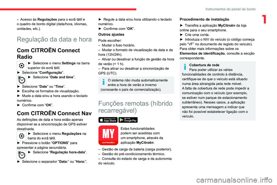 CITROEN C5 AIRCROSS 2022  Manual do condutor (in Portuguese) 27
Instrumentos do painel de bordo
1– Acesso às Regulações para o ecrã tátil e 
o quadro de bordo digital (data/hora, idiomas, 
unidades, etc.).
Regulação da data e hora
Com CITROËN Connect 