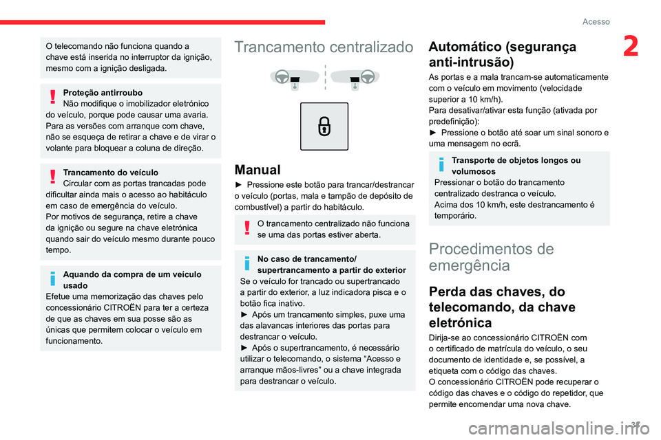 CITROEN C5 AIRCROSS 2022  Manual do condutor (in Portuguese) 33
Acesso
2O telecomando não funciona quando a 
chave está inserida no interruptor da ignição, 
mesmo com a ignição desligada.
Proteção antirroubo
Não modifique o imobilizador eletrónico 
do
