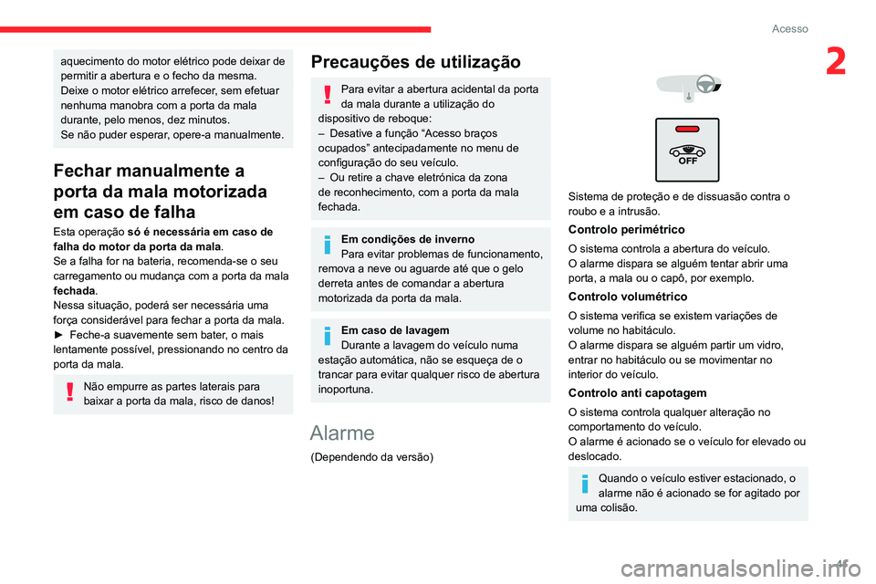 CITROEN C5 AIRCROSS 2022  Manual do condutor (in Portuguese) 41
Acesso
2aquecimento do motor elétrico pode deixar de 
permitir a abertura e o fecho da mesma.
Deixe o motor elétrico arrefecer, sem efetuar 
nenhuma manobra com a porta da mala 
durante, pelo men