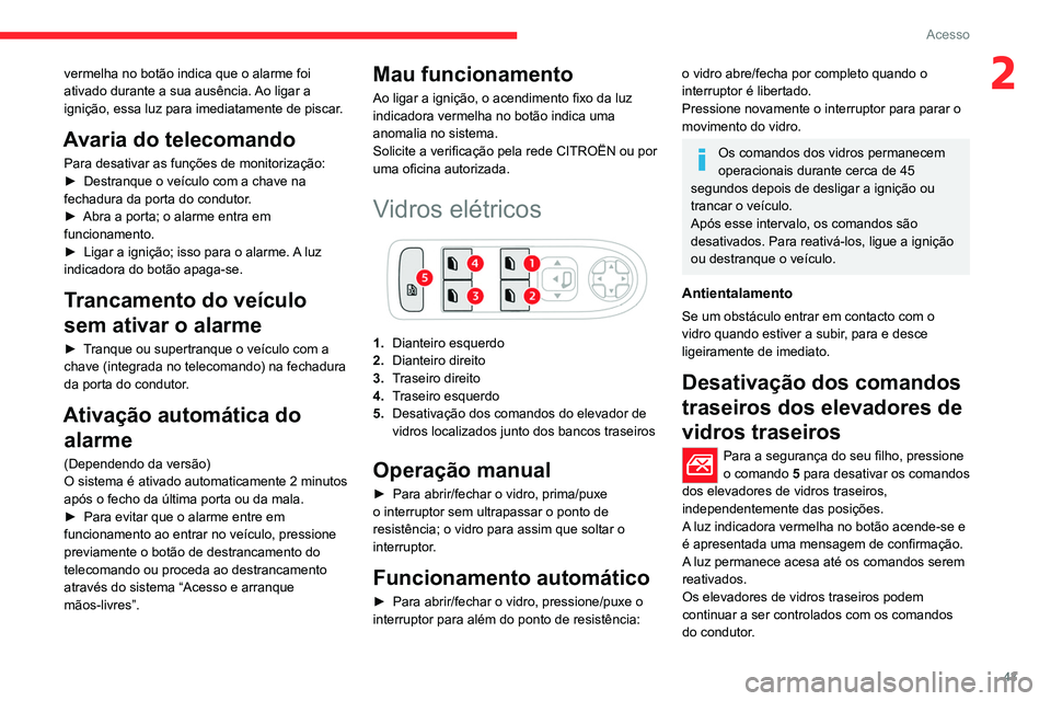 CITROEN C5 AIRCROSS 2022  Manual do condutor (in Portuguese) 43
Acesso
2vermelha no botão indica que o alarme foi 
ativado durante a sua ausência. Ao ligar a 
ignição, essa luz para imediatamente de piscar.
Avaria do telecomando
Para desativar as funções 