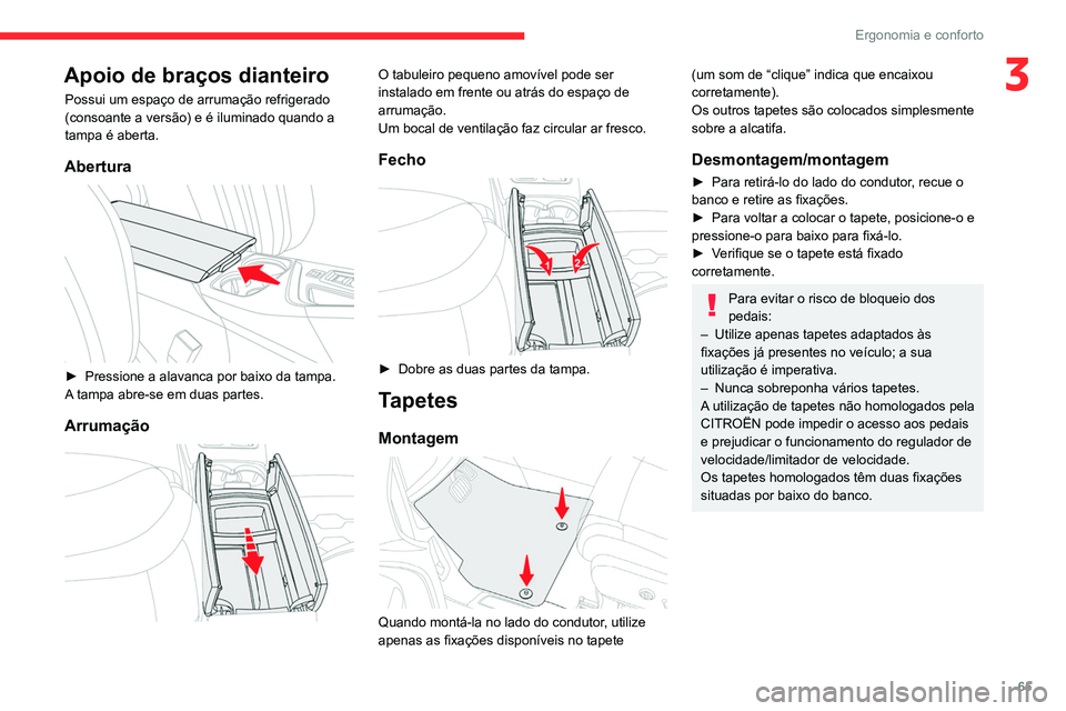 CITROEN C5 AIRCROSS 2022  Manual do condutor (in Portuguese) 65
Ergonomia e conforto
3Apoio de braços dianteiro
Possui um espaço de arrumação refrigerado 
(consoante a versão) e é iluminado quando a 
tampa é aberta.
Abertura 
 
► Pressione a alavanca p