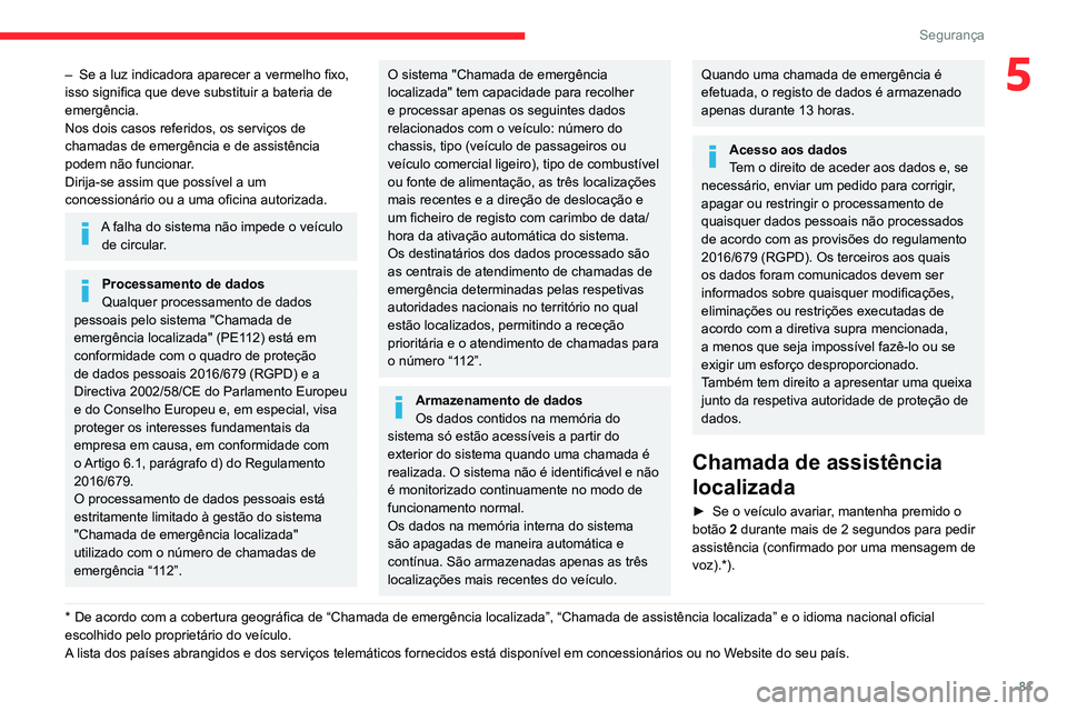 CITROEN C5 AIRCROSS 2022 Manual do condutor (in Portuguese) 81
Segurança
5– Se a luz indicadora aparecer a vermelho fixo,
isso significa que deve substituir a bateria de
emergência.
Nos dois casos referidos, os serviços de
chamadas de emergência e de CITROEN C5 AIRCROSS 2022 Manual do condutor (in Portuguese) 81
Segurança
5– Se a luz indicadora aparecer a vermelho fixo,
isso significa que deve substituir a bateria de
emergência.
Nos dois casos referidos, os serviços de
chamadas de emergência e de