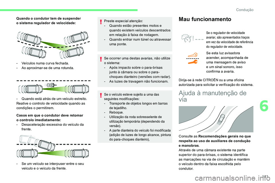 CITROEN C5 AIRCROSS 2020  Manual do condutor (in Portuguese) 151
Quando o condutor tem de suspender 
o  sistema regulador de velocidade:
Casos em que o
  condutor deve retomar 
o
 

controlo imediatamente:
-
 
D
 esaceleração excessiva do veículo da 
frente.