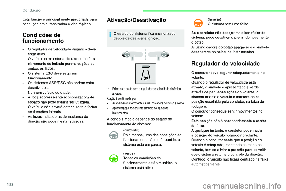CITROEN C5 AIRCROSS 2020  Manual do condutor (in Portuguese) 152
Condições de 
funcionamento
- O regulador de velocidade dinâmico deve estar ativo.
-
 
O v
 eículo deve estar a   circular numa faixa 
claramente delimitada por marcações de 
ambos os lados.