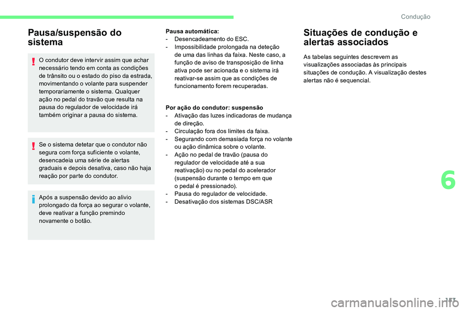CITROEN C5 AIRCROSS 2020  Manual do condutor (in Portuguese) 153
Pausa/suspensão do 
sistema
O condutor deve inter vir assim que achar 
necessário tendo em conta as condições 
de trânsito ou o 
e
 stado do piso da estrada, 
movimentando o
 

volante para s