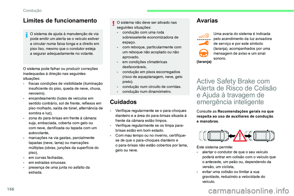 CITROEN C5 AIRCROSS 2020  Manual do condutor (in Portuguese) 156
Limites de funcionamento
O sistema de ajuda à manutenção de via 
pode emitir um alerta se o  veículo estiver 
a
  circular numa faixa longa e a   direito em 
piso liso, mesmo que o
  condutor 