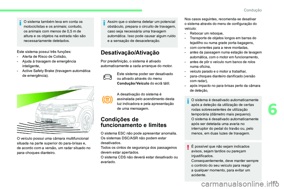 CITROEN C5 AIRCROSS 2020  Manual do condutor (in Portuguese) 157
O sistema também leva em conta os 
motociclistas e os animais; contudo, 
os animais com menos de 0,5  m de 
altura e os objetos na estrada não são 
necessariamente detetados.
Este sistema possu