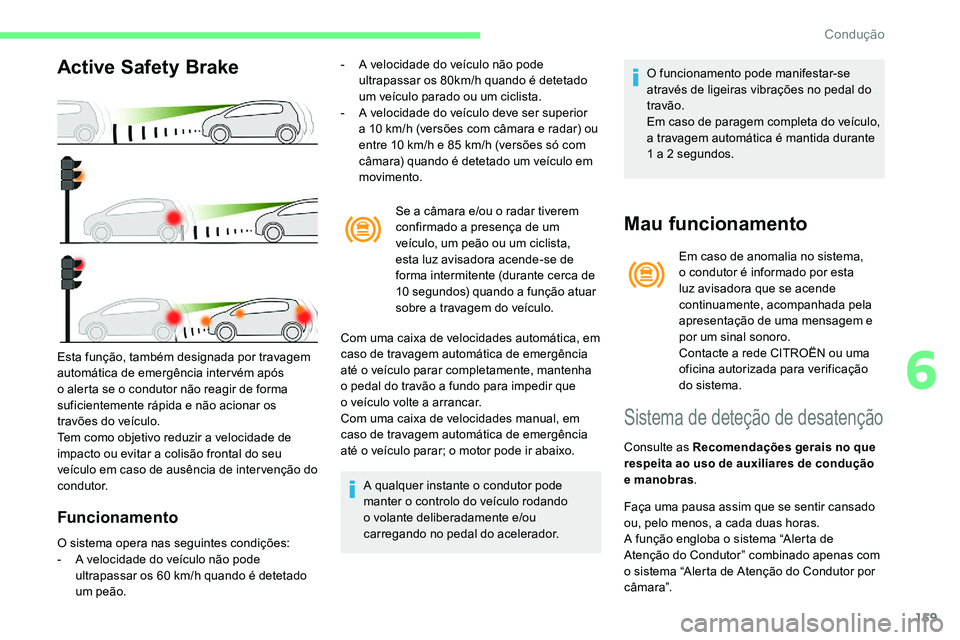 CITROEN C5 AIRCROSS 2020  Manual do condutor (in Portuguese) 159
Active Safety Brake
Funcionamento
- A velocidade do veículo não pode ultrapassar os 80km/h quando é detetado 
um veículo parado ou um ciclista.
-
 
A v
 elocidade do veículo deve ser superior