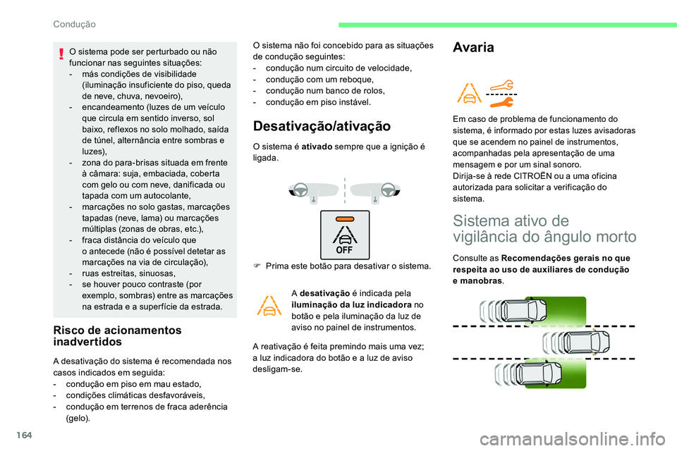 CITROEN C5 AIRCROSS 2020  Manual do condutor (in Portuguese) 164
O sistema pode ser perturbado ou não 
funcionar nas seguintes situações:
- 
m
 ás condições de visibilidade 
(iluminação insuficiente do piso, queda 
de neve, chuva, nevoeiro),
-
 
e
 ncan