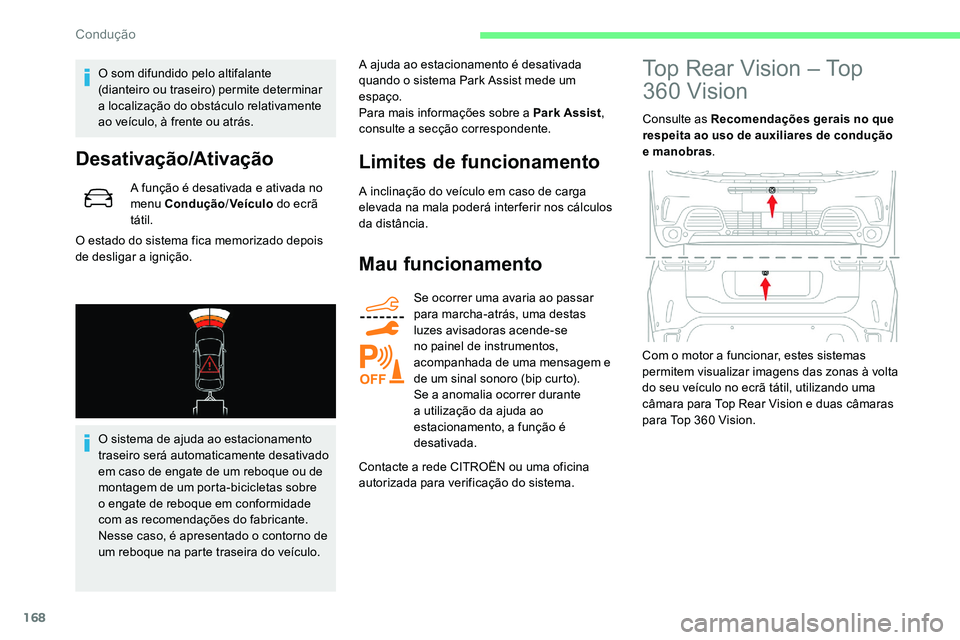 CITROEN C5 AIRCROSS 2020  Manual do condutor (in Portuguese) 168
O som difundido pelo altifalante 
(dianteiro ou traseiro) permite determinar 
a  localização do obstáculo relativamente 
ao veículo, à frente ou atrás.
Desativação/Ativação
A função é