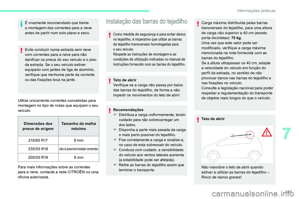 CITROEN C5 AIRCROSS 2020  Manual do condutor (in Portuguese) 187
É vivamente recomendado que treine 
a  montagem das correntes para a   neve 
antes de partir num solo plano e seco.
Evite conduzir numa estrada sem neve 
com correntes para a
  neve para não 
da
